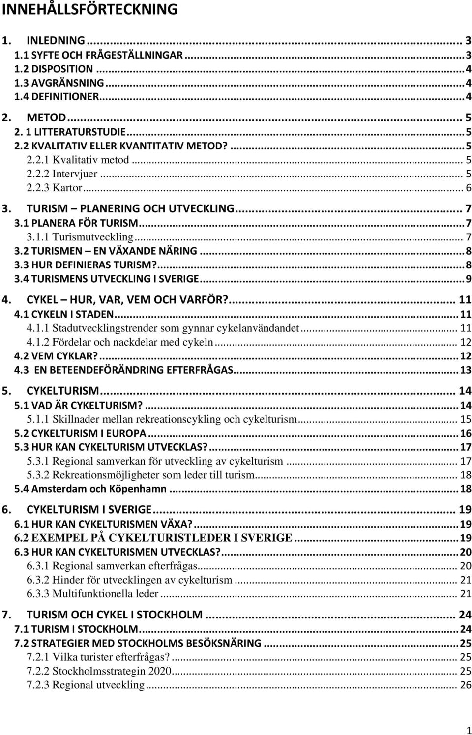 .. 8 3.3 HUR DEFINIERAS TURISM?... 8 3.4 TURISMENS UTVECKLING I SVERIGE... 9 4. CYKEL HUR, VAR, VEM OCH VARFÖR?... 11 4.1 CYKELN I STADEN... 11 4.1.1 Stadutvecklingstrender som gynnar cykelanvändandet.