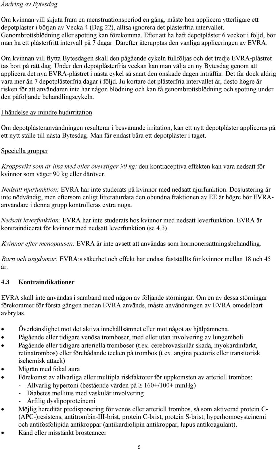 Därefter återupptas den vanliga appliceringen av EVRA. Om kvinnan vill flytta Bytesdagen skall den pågående cykeln fullföljas och det tredje EVRA-plåstret tas bort på rätt dag.