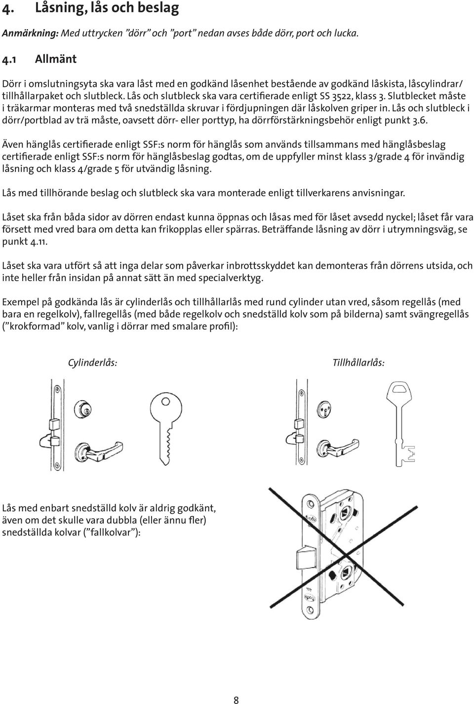 Lås och slutbleck ska vara certifierade enligt SS 3522, klass 3. Slutblecket måste i träkarmar monteras med två snedställda skruvar i fördjupningen där låskolven griper in.
