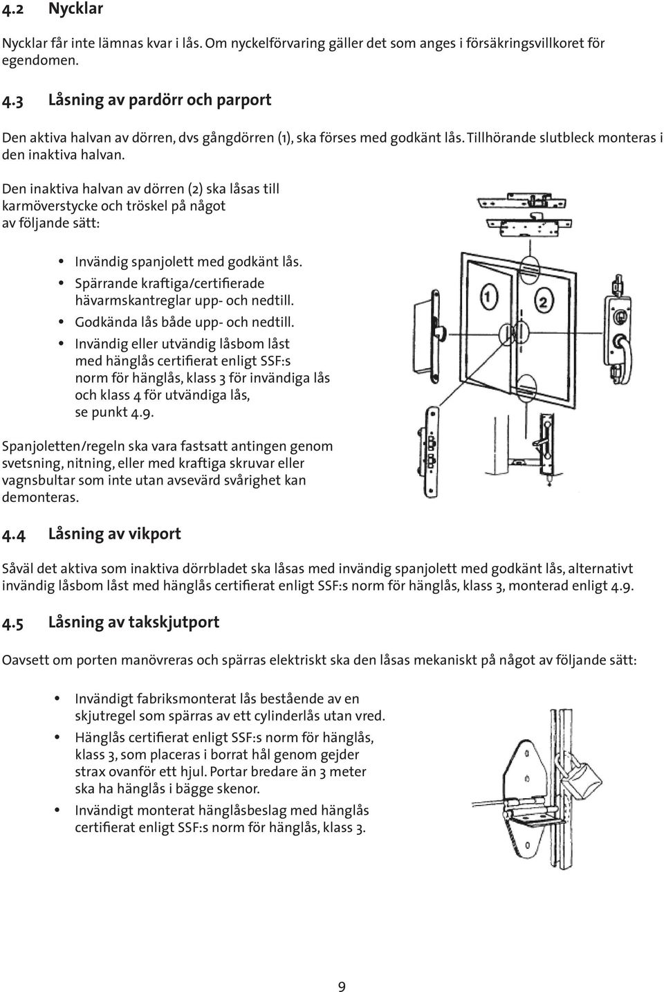 Den inaktiva halvan av dörren (2) ska låsas till karmöverstycke och tröskel på något av följande sätt: Invändig spanjolett med godkänt lås.