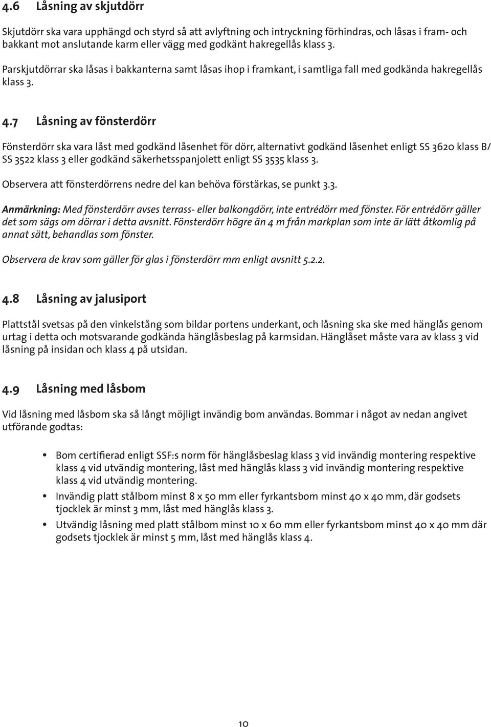 7 Låsning av fönsterdörr Fönsterdörr ska vara låst med godkänd låsenhet för dörr, alternativt godkänd låsenhet enligt SS 3620 klass B/ SS 3522 klass 3 eller godkänd säkerhetsspanjolett enligt SS 3535