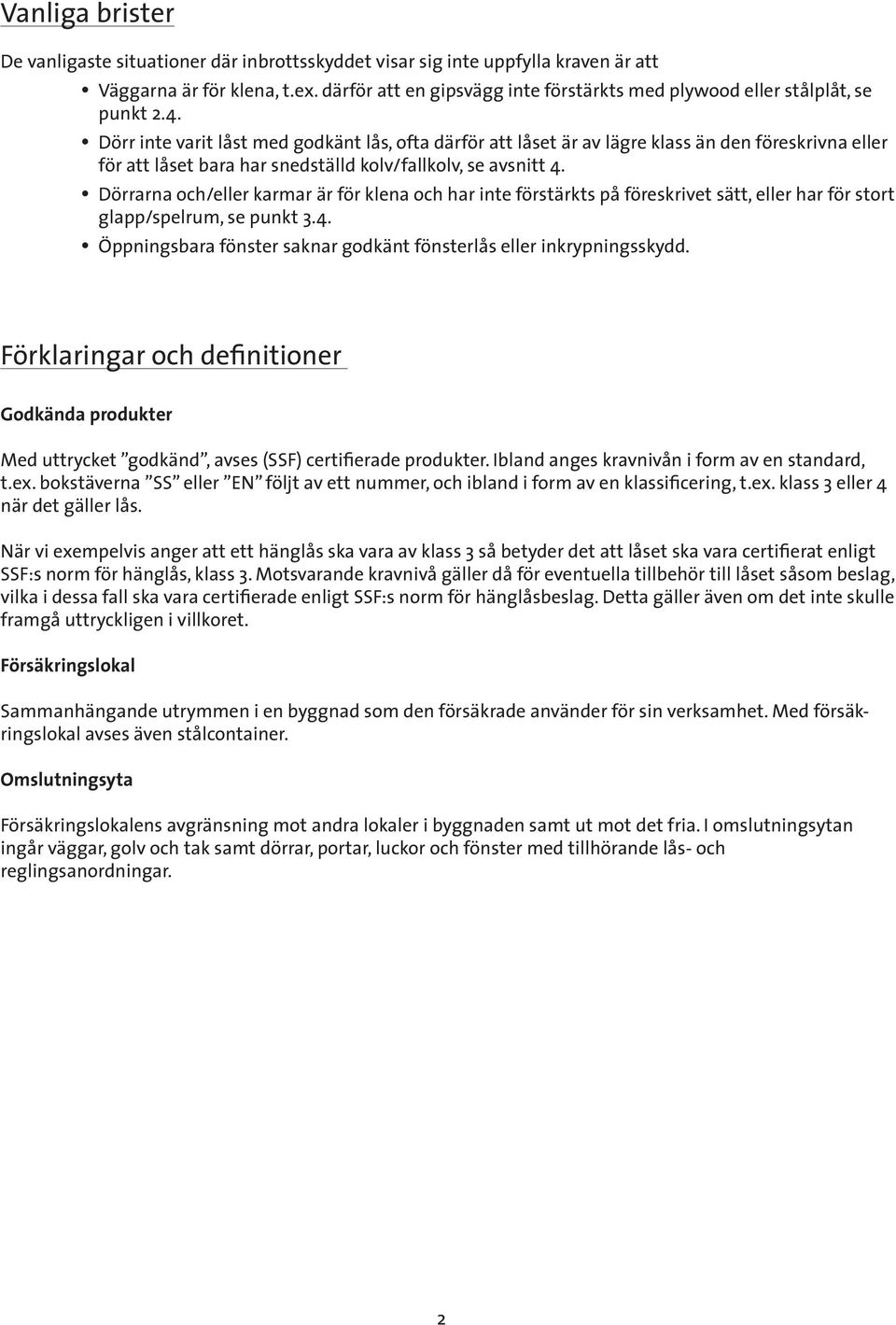 Dörr inte varit låst med godkänt lås, ofta därför att låset är av lägre klass än den föreskrivna eller för att låset bara har snedställd kolv/fallkolv, se avsnitt 4.