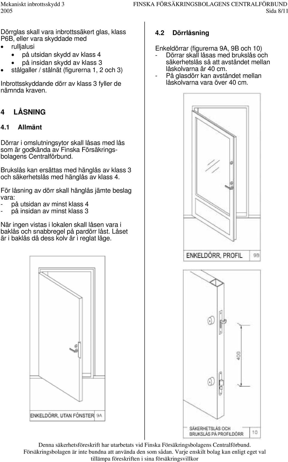 2 Dörrlåsning Enkeldörrar (figurerna 9A, 9B och 10) - Dörrar skall låsas med brukslås och säkerhetslås så att avståndet mellan låskolvarna är 40 cm.