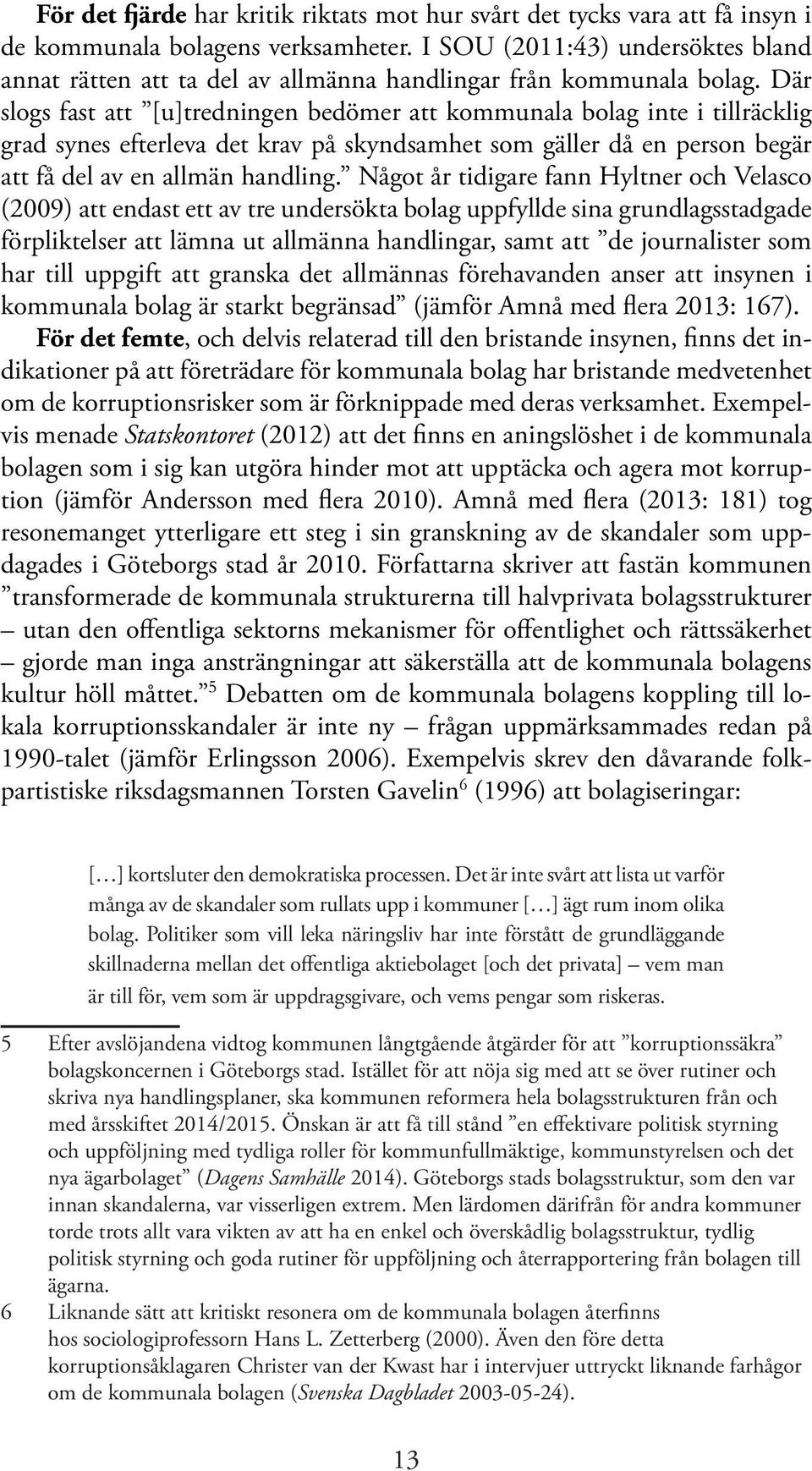 Där slogs fast att [u]tredningen bedömer att kommunala bolag inte i tillräcklig grad synes efterleva det krav på skyndsamhet som gäller då en person begär att få del av en allmän handling.