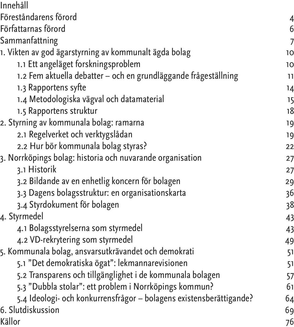 Styrning av kommunala bolag: ramarna 19 2.1 Regelverket och verktygslådan 19 2.2 Hur bör kommunala bolag styras? 22 3. Norrköpings bolag: historia och nuvarande organisation 27 3.1 Historik 27 3.