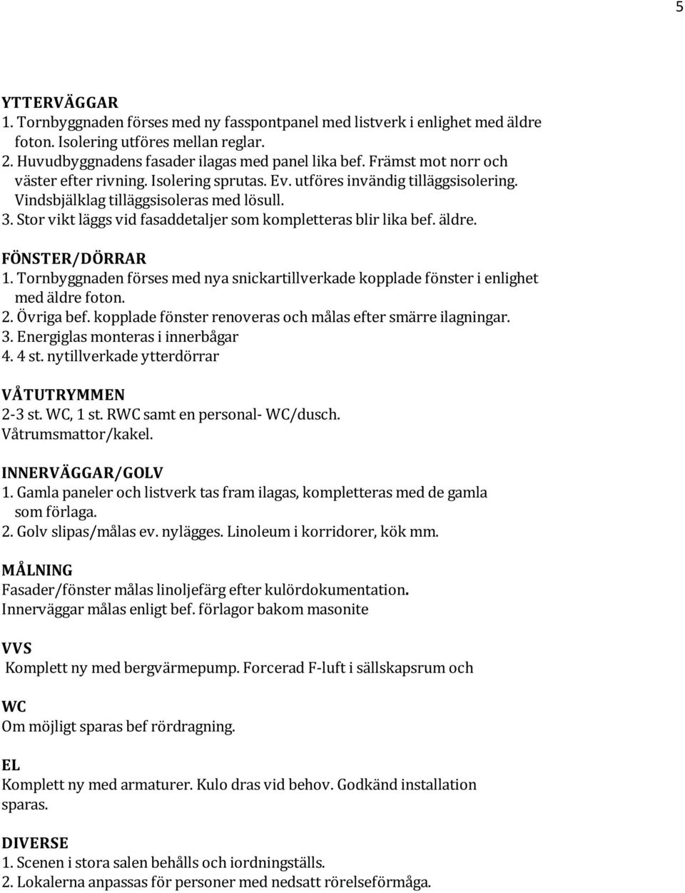 Stor vikt läggs vid fasaddetaljer som kompletteras blir lika bef. äldre. FÖNSTER/DÖRRAR 1. Tornbyggnaden förses med nya snickartillverkade kopplade fönster i enlighet med äldre foton. 2. Övriga bef.