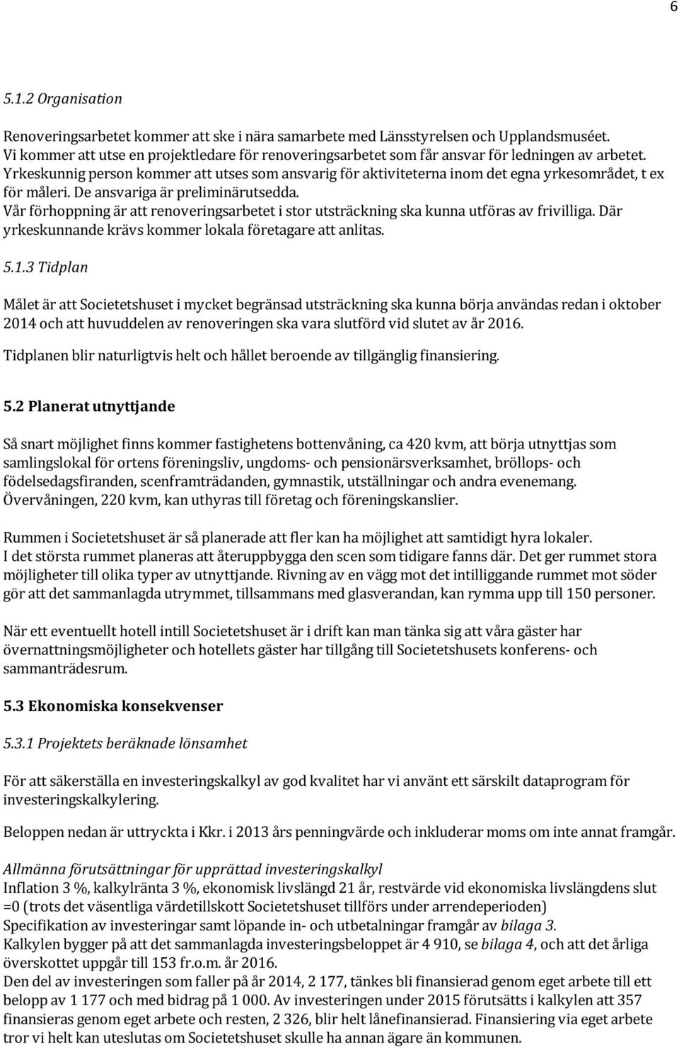 Yrkeskunnig person kommer att utses som ansvarig för aktiviteterna inom det egna yrkesområdet, t ex för måleri. De ansvariga är preliminärutsedda.