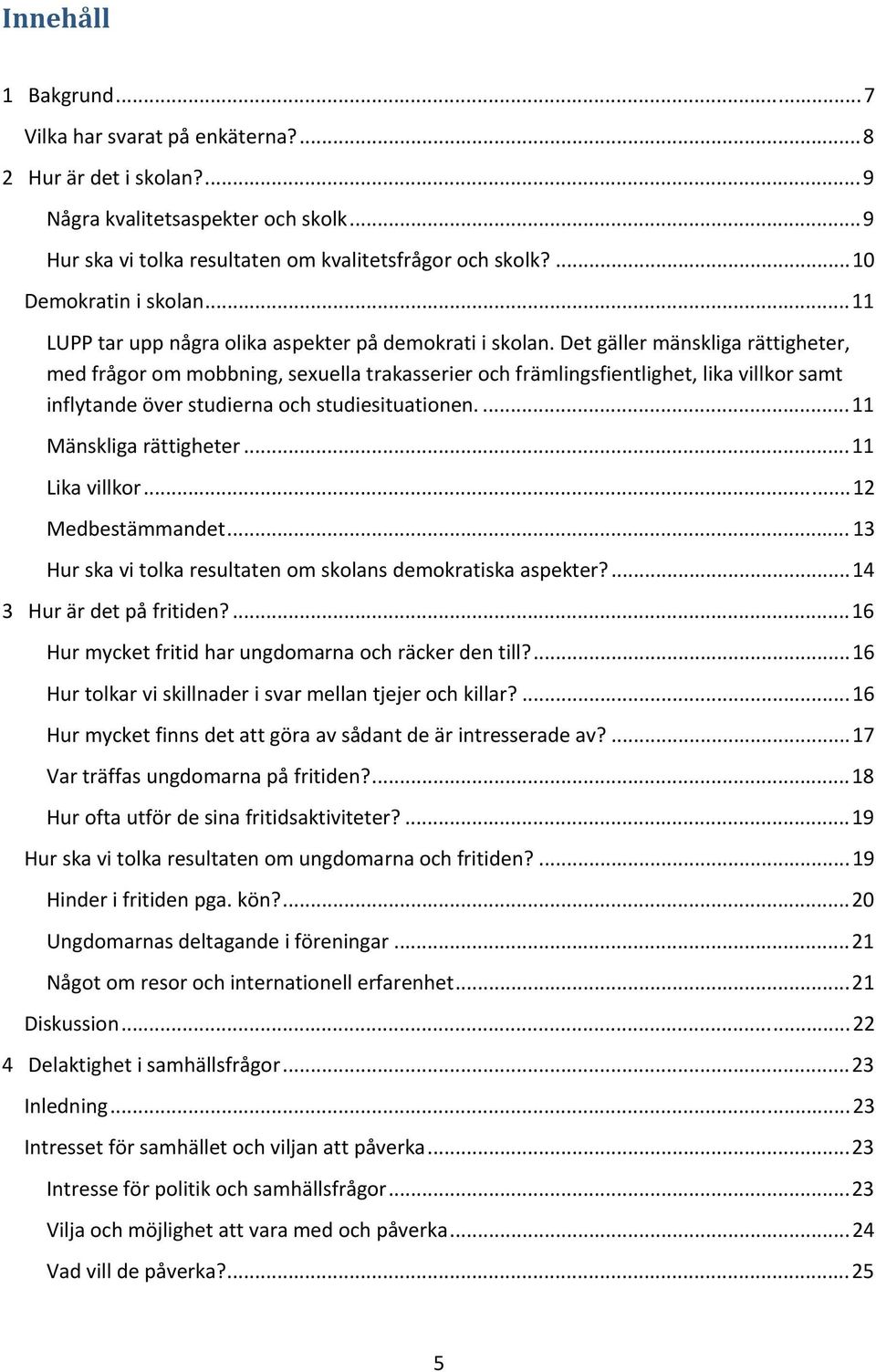 Det gäller mänskliga rättigheter, med frågor om mobbning, sexuella trakasserier och främlingsfientlighet, lika villkor samt inflytande över studierna och studiesituationen....11 Mänskliga rättigheter.