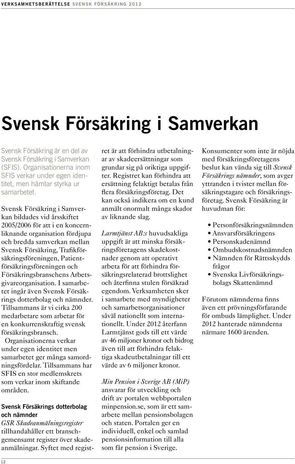 Patientförsäkringsföreningen och Försäkringsbranschens Arbetsgivareorganisation. I samarbetet ingår även Svensk Försäkrings dotterbolag och nämnder.