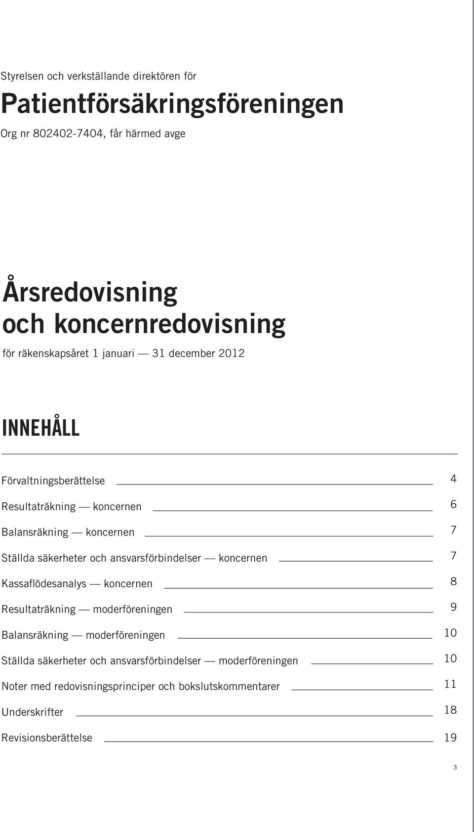 och ansvarsförbindelser koncernen Kassaflödesanalys koncernen Resultaträkning moderföreningen Balansräkning moderföreningen Ställda säkerheter och