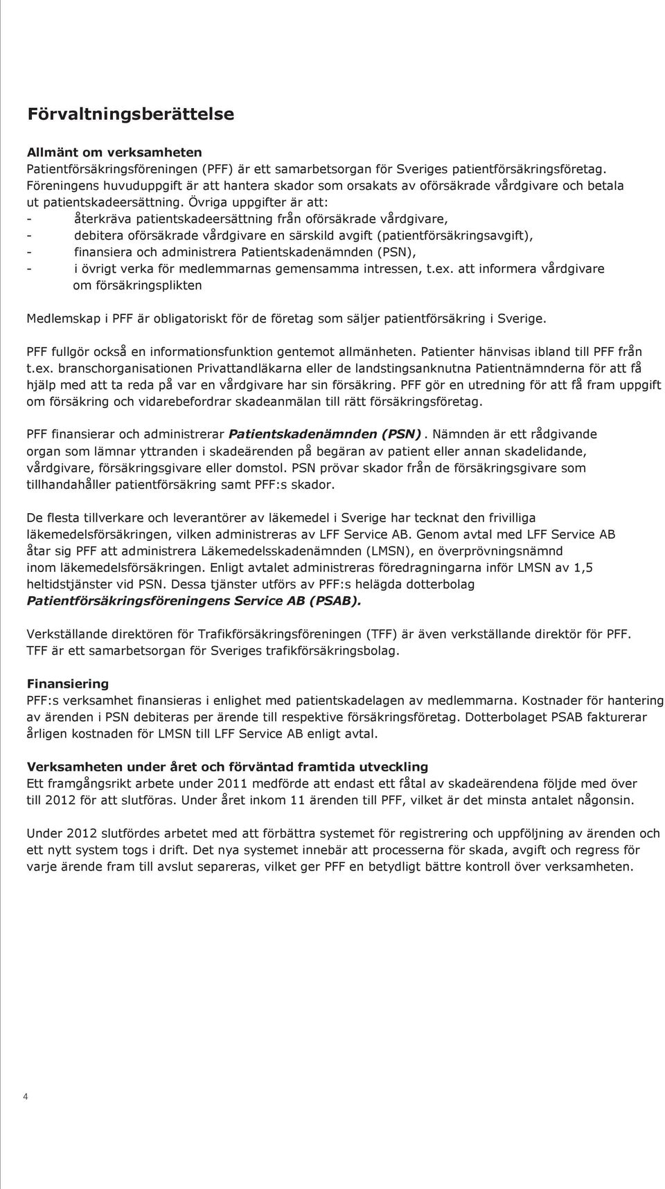 Övriga uppgifter är att: - återkräva patientskadeersättning från oförsäkrade vårdgivare, - debitera oförsäkrade vårdgivare en särskild avgift (patientförsäkringsavgift), - finansiera och administrera