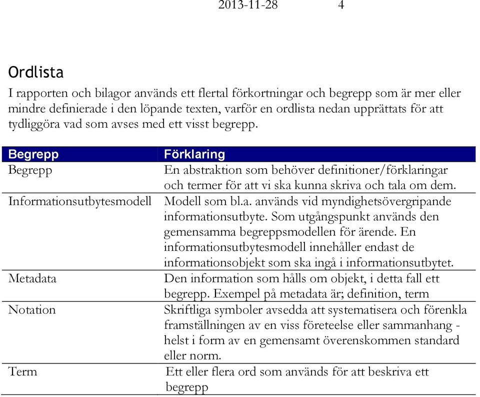 Informationsutbytesmodell Modell som bl.a. används vid myndighetsövergripande informationsutbyte. Som utgångspunkt används den gemensamma begreppsmodellen för ärende.