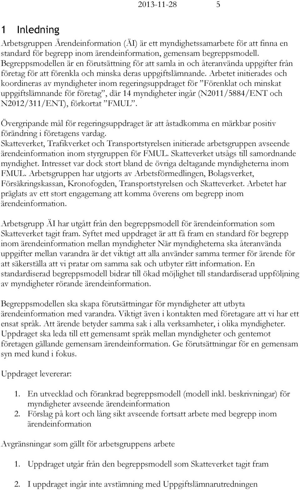 Arbetet initierades och koordineras av myndigheter inom regeringsuppdraget för Förenklat och minskat uppgiftslämnande för företag, där 14 myndigheter ingår (N2011/5884/ENT och N2012/311/ENT),