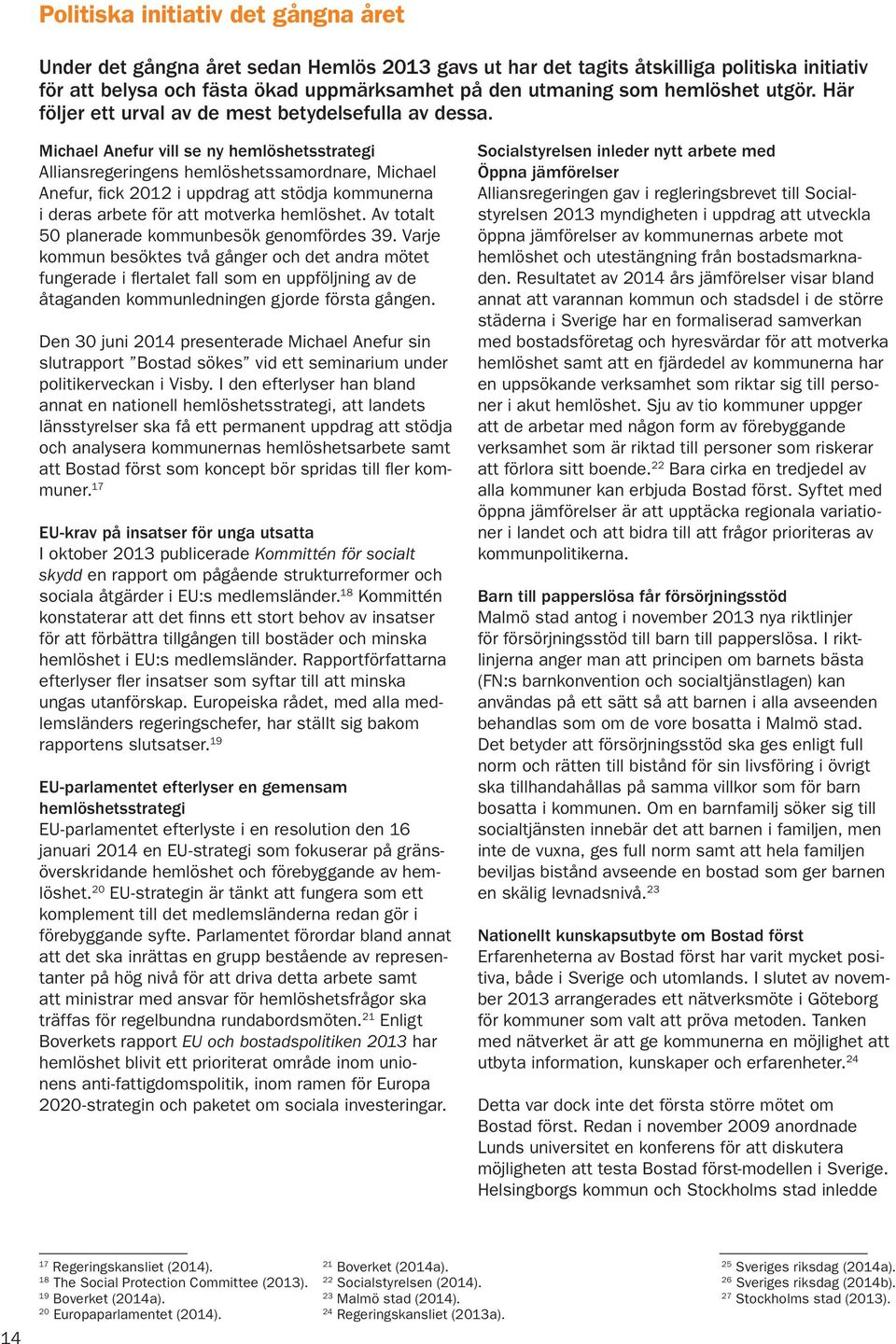 Michael Anefur vill se ny hemlöshetsstrategi Alliansregeringens hemlöshetssamordnare, Michael Anefur, fick 2012 i uppdrag att stödja kommunerna i deras arbete för att motverka hemlöshet.