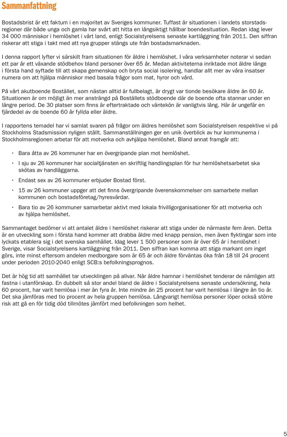 Redan idag lever 34 000 människor i hemlöshet i vårt land, enligt Socialstyrelsens senaste kartläggning från 2011.