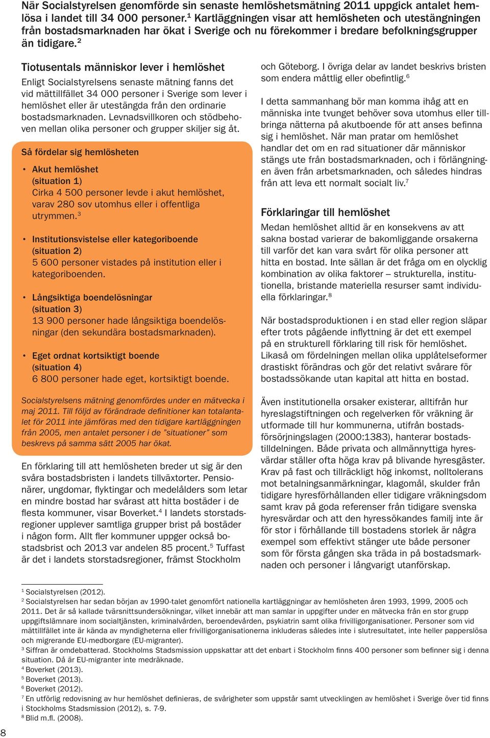 2 Tiotusentals människor lever i hemlöshet Enligt Socialstyrelsens senaste mätning fanns det vid mättillfället 34 000 personer i Sverige som lever i hemlöshet eller är utestängda från den ordinarie