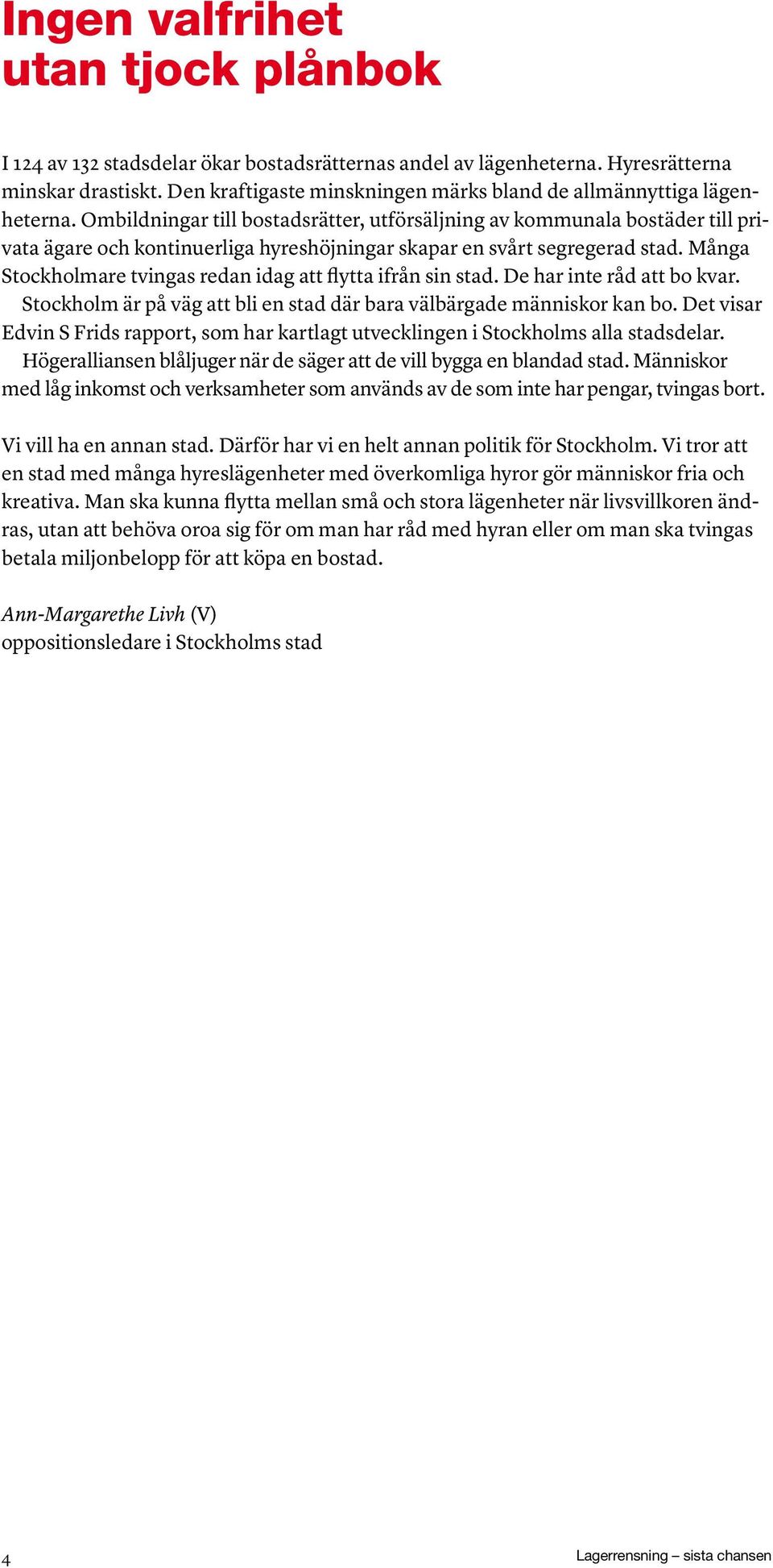 Ombildningar till bostadsrätter, utförsäljning av kommunala bostäder till privata ägare och kontinuerliga hyreshöjningar skapar en svårt segregerad stad.