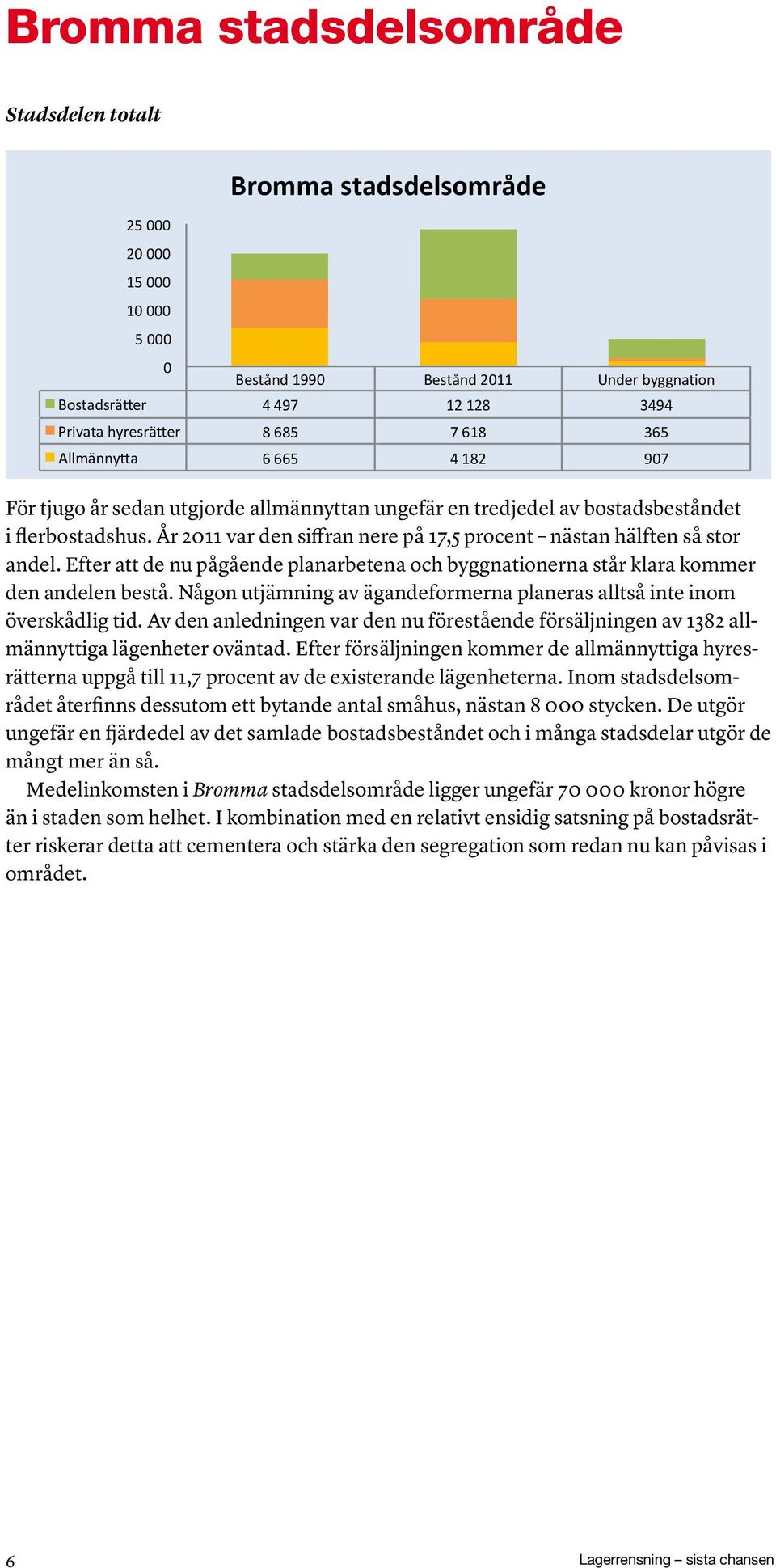 Efter att de nu pågående planarbetena och byggnationerna står klara kommer den andelen bestå. Någon utjämning av ägandeformerna planeras alltså inte inom överskådlig tid.