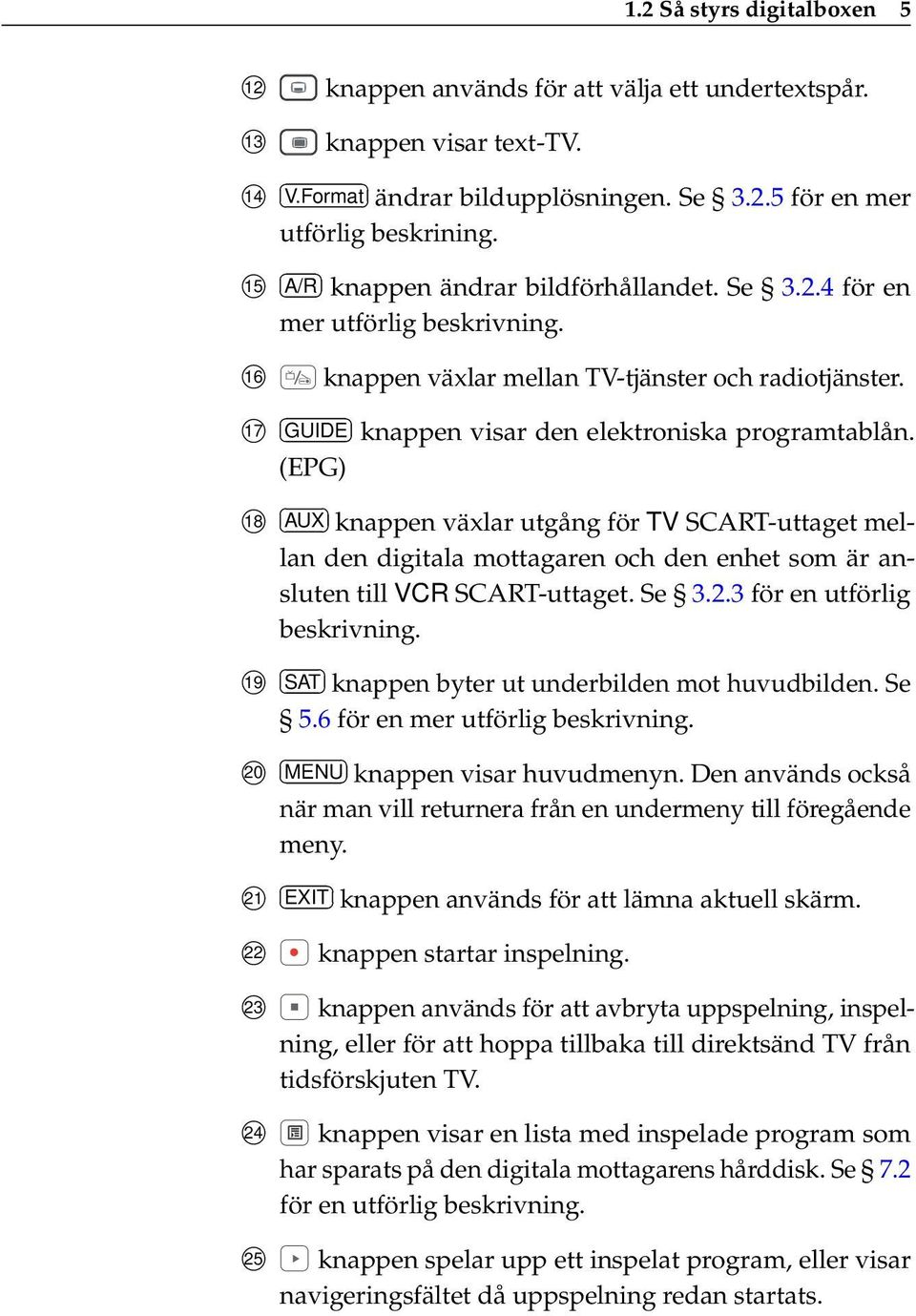 (EPG) 18 AUX knappen växlar utgång för TV SCART-uttaget mellan den digitala mottagaren och den enhet som är ansluten till VCR SCART-uttaget. Se 3.2.3 för en utförlig beskrivning.