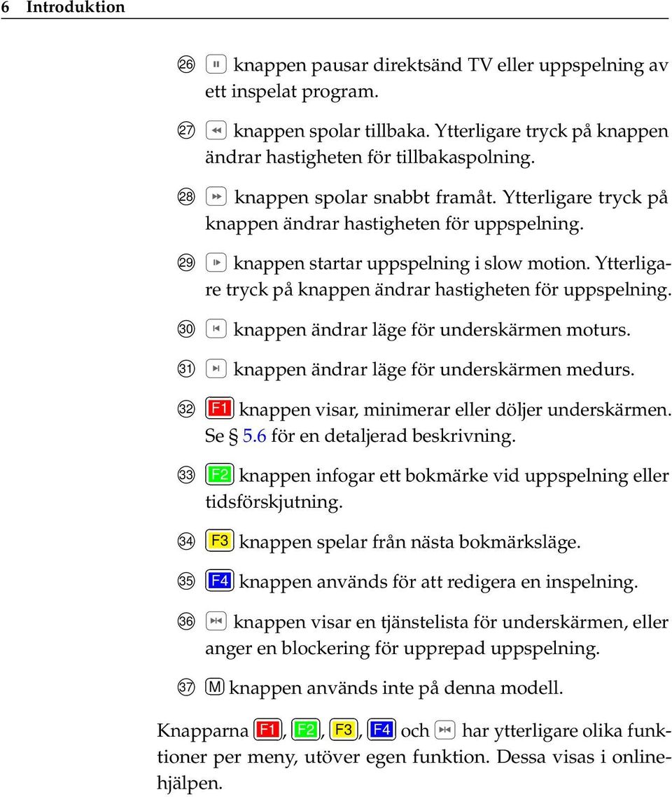 Ytterligare tryck på knappen ändrar hastigheten för uppspelning. 30 knappen ändrar läge för underskärmen moturs. 31 knappen ändrar läge för underskärmen medurs.