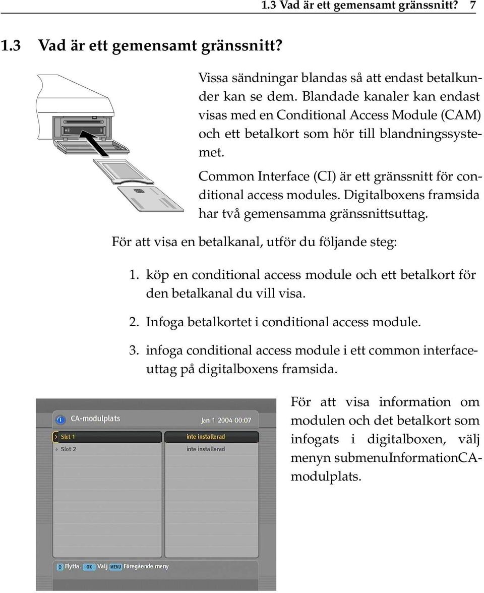 Digitalboxens framsida har två gemensamma gränssnittsuttag. För att visa en betalkanal, utför du följande steg: 1. köp en conditional access module och ett betalkort för den betalkanal du vill visa.