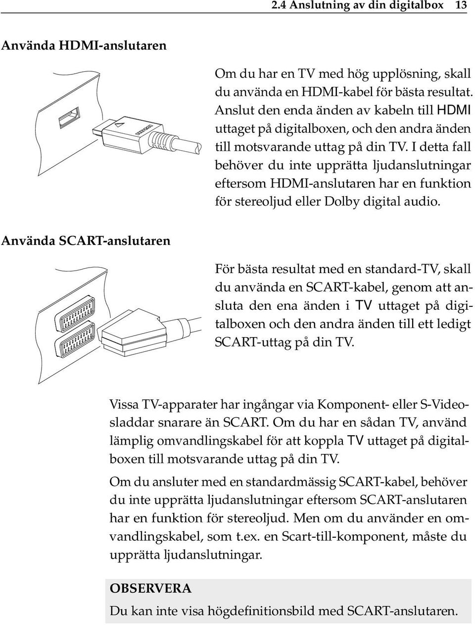 I detta fall behöver du inte upprätta ljudanslutningar eftersom HDMI-anslutaren har en funktion för stereoljud eller Dolby digital audio.