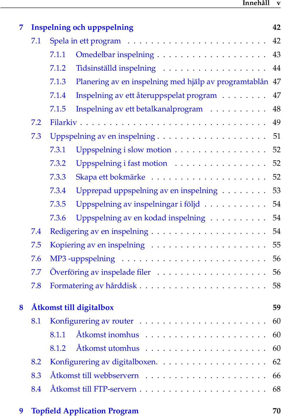 3.1 Uppspelning i slow motion................ 52 7.3.2 Uppspelning i fast motion................ 52 7.3.3 Skapa ett bokmärke.................... 52 7.3.4 Upprepad uppspelning av en inspelning........ 53 7.