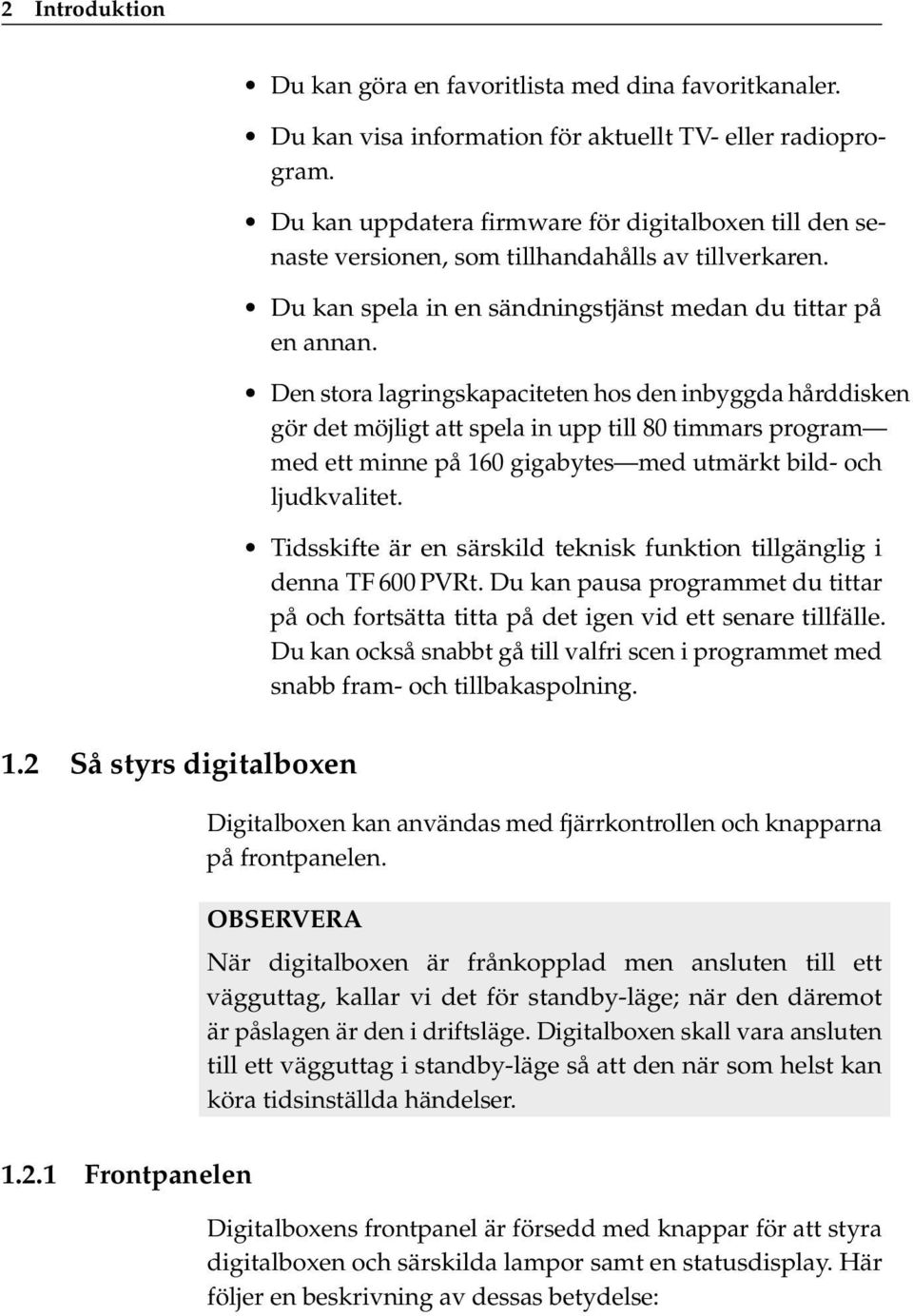 Den stora lagringskapaciteten hos den inbyggda hårddisken gör det möjligt att spela in upp till 80 timmars program med ett minne på 160 gigabytes med utmärkt bild- och ljudkvalitet.