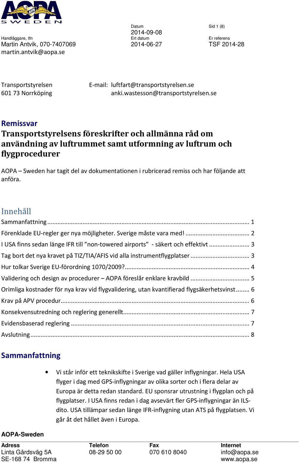 se Remissvar Transportstyrelsens föreskrifter och allmänna råd om användning av luftrummet samt utformning av luftrum och flygprocedurer AOPA Sweden har tagit del av dokumentationen i rubricerad