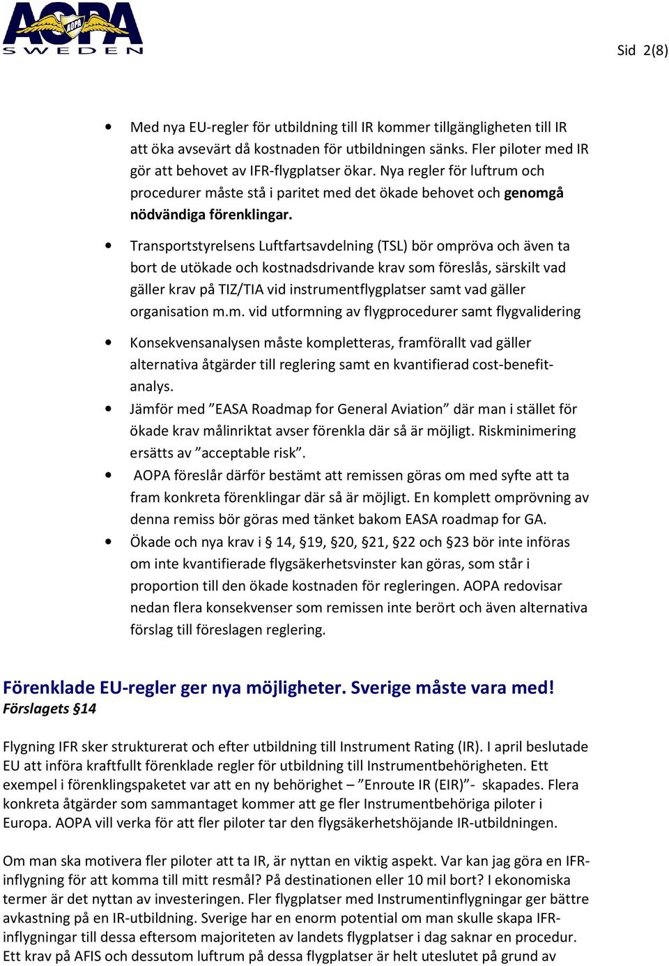 Transportstyrelsens Luftfartsavdelning (TSL) bör ompröva och även ta bort de utökade och kostnadsdrivande krav som föreslås, särskilt vad gäller krav på TIZ/TIA vid instrumentflygplatser samt vad