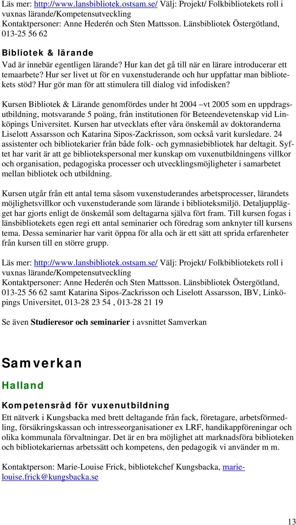 Hur ser livet ut för en vuxenstuderande och hur uppfattar man bibliotekets stöd? Hur gör man för att stimulera till dialog vid infodisken?