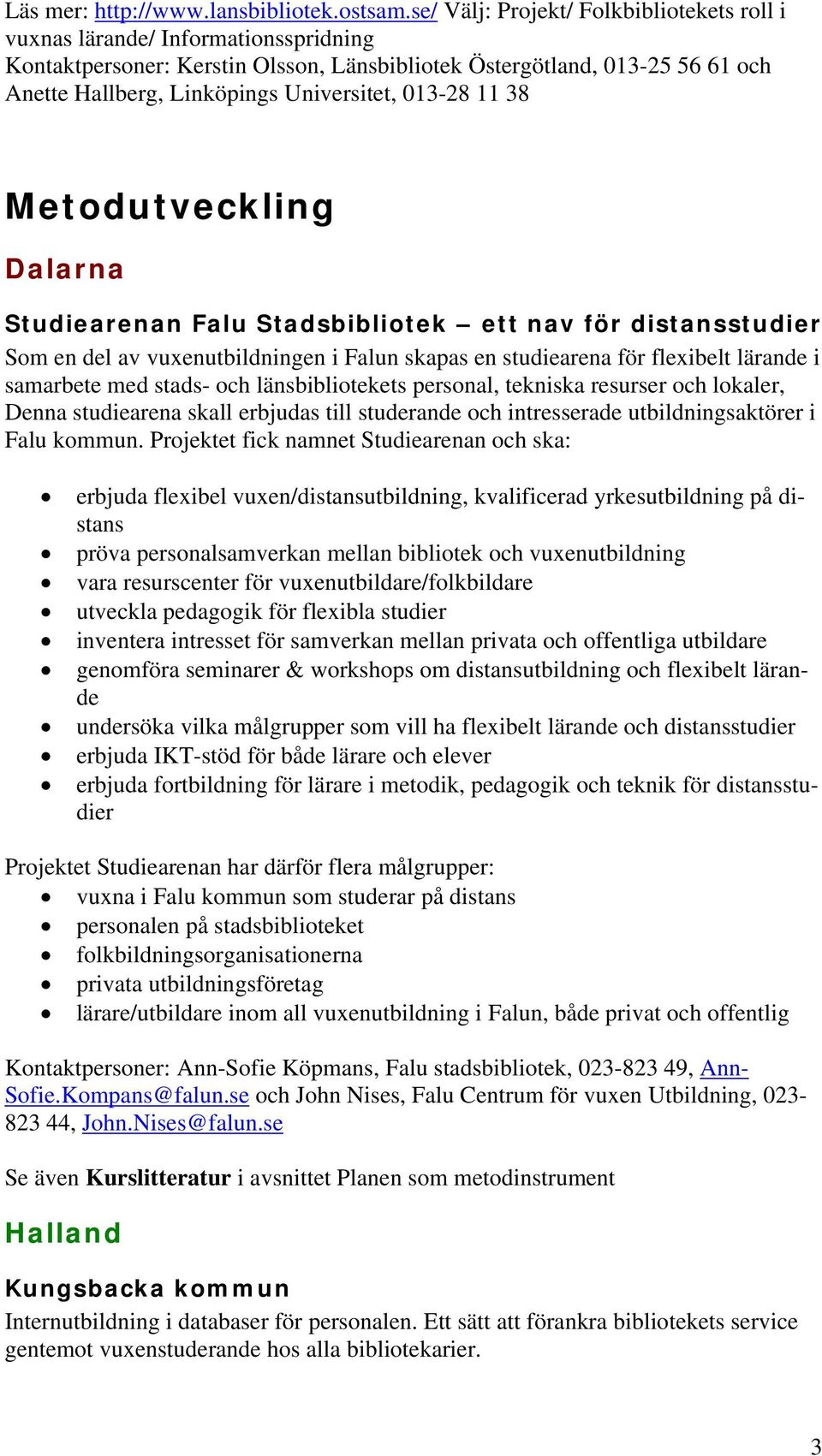 013-28 11 38 Metodutveckling Dalarna Studiearenan Falu Stadsbibliotek ett nav för distansstudier Som en del av vuxenutbildningen i Falun skapas en studiearena för flexibelt lärande i samarbete med