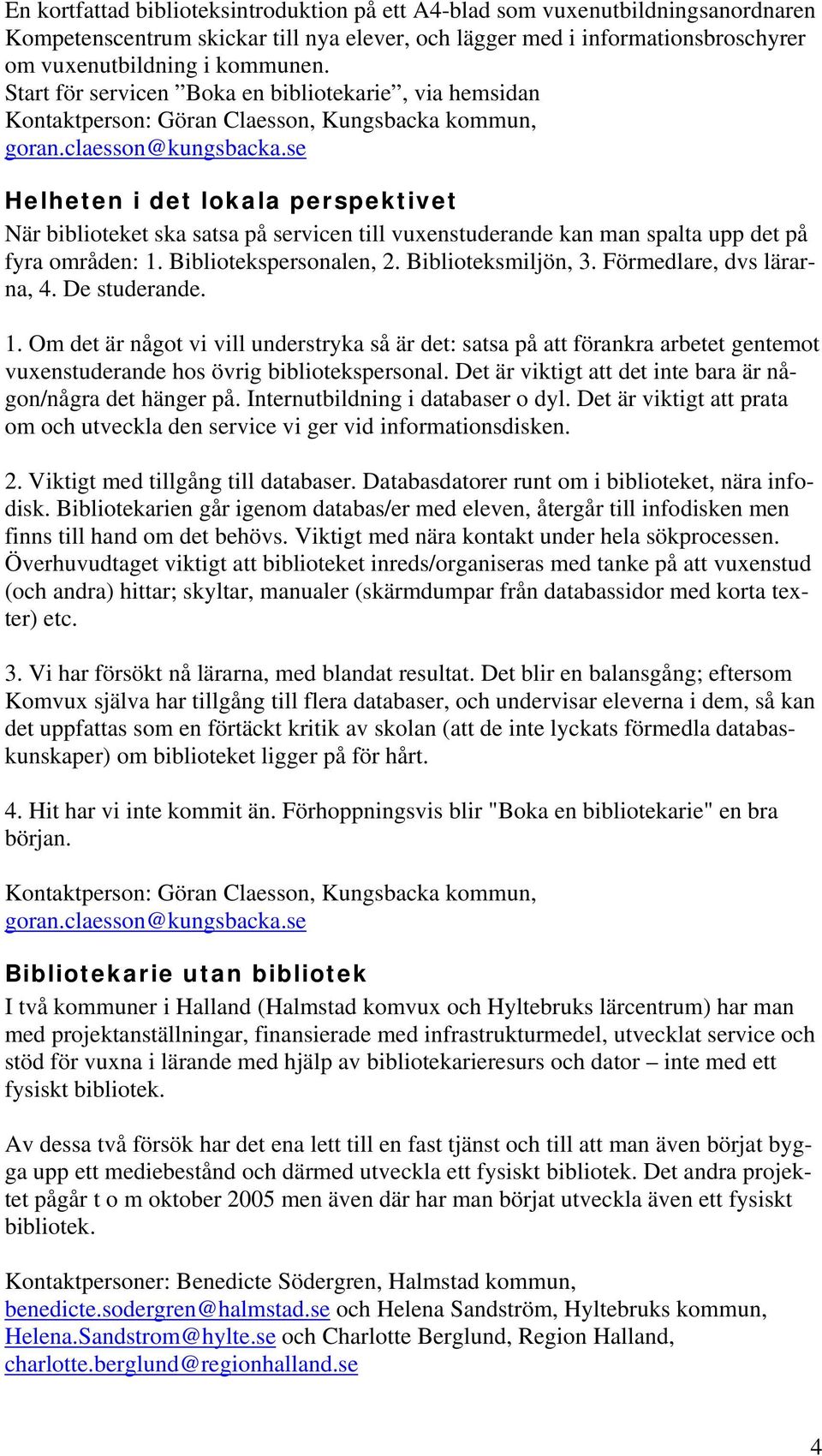 se Helheten i det lokala perspektivet När biblioteket ska satsa på servicen till vuxenstuderande kan man spalta upp det på fyra områden: 1. Bibliotekspersonalen, 2. Biblioteksmiljön, 3.