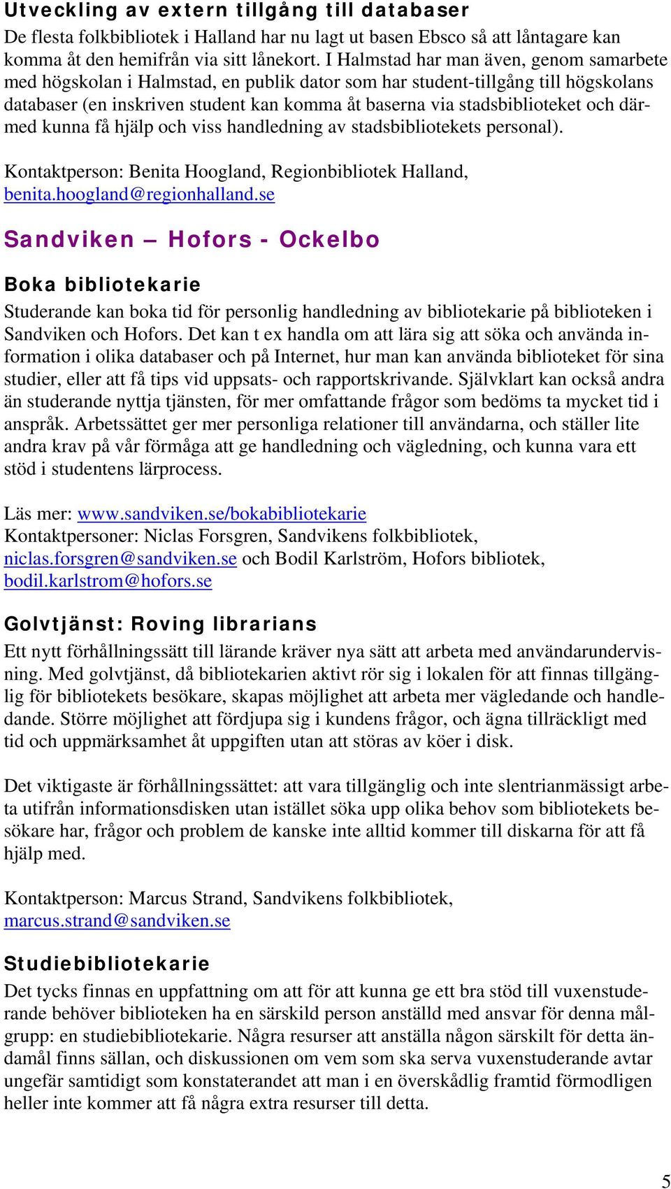 och därmed kunna få hjälp och viss handledning av stadsbibliotekets personal). Kontaktperson: Benita Hoogland, Regionbibliotek Halland, benita.hoogland@regionhalland.