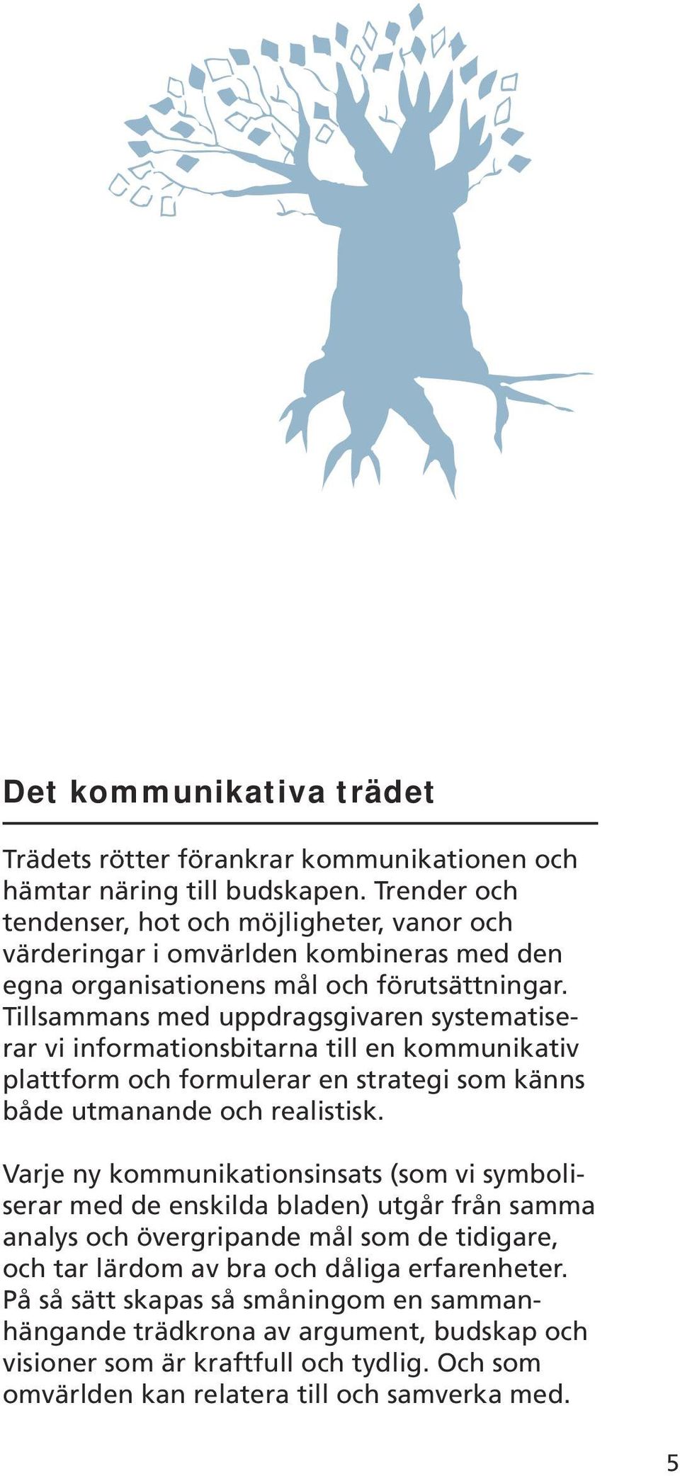 Tillsammans med uppdragsgivaren systematiserar vi informationsbitarna till en kommunikativ plattform och formulerar en strategi som känns både utmanande och realistisk.