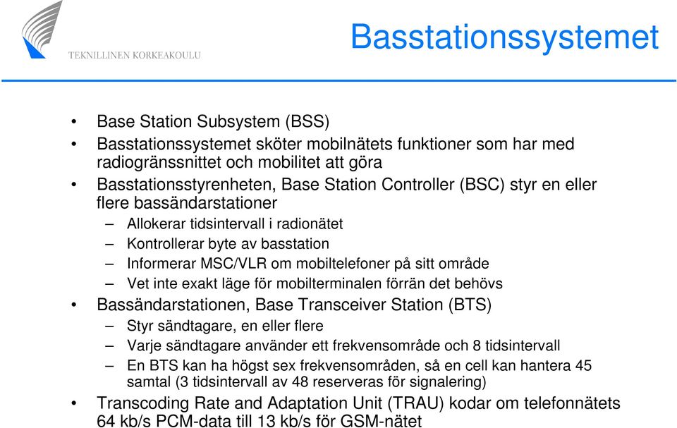 mobilterminalen förrän det behövs Bassändarstationen, Base Transceiver Station (BTS) Styr sändtagare, en eller flere Varje sändtagare använder ett frekvensområde och 8 tidsintervall En BTS kan ha