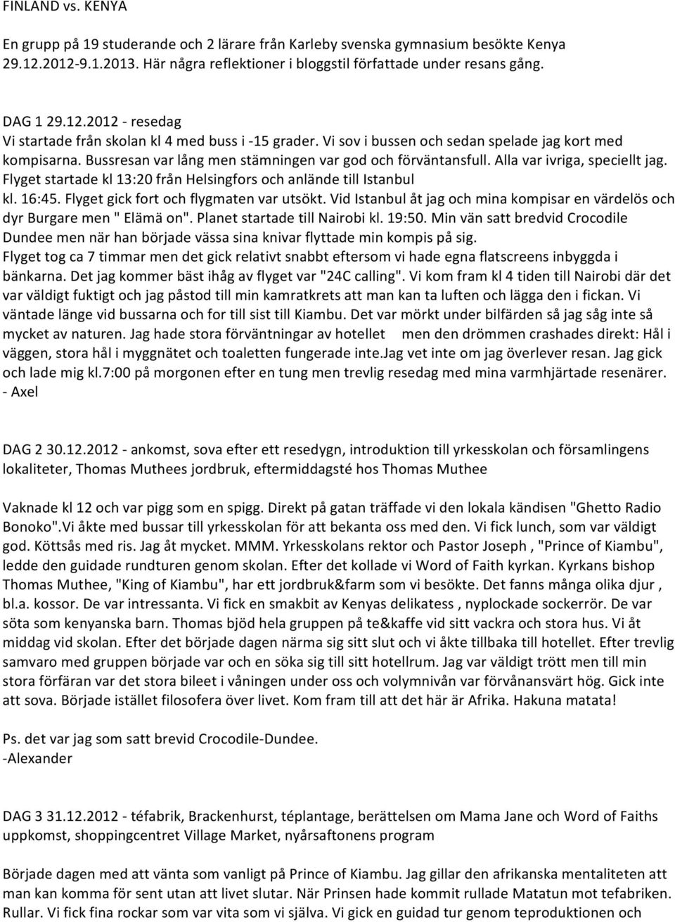 Flyget startade kl 13:20 från Helsingfors och anlände till Istanbul kl. 16:45. Flyget gick fort och flygmaten var utsökt.