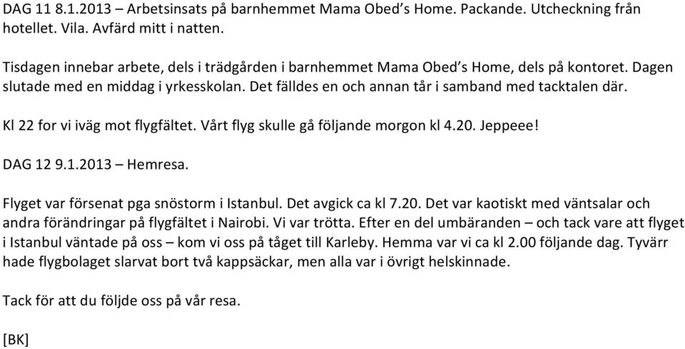 Kl 22 for vi iväg mot flygfältet. Vårt flyg skulle gå följande morgon kl 4.20. Jeppeee! DAG 12 9.1.2013 Hemresa. Flyget var försenat pga snöstorm i Istanbul. Det avgick ca kl 7.20. Det var kaotiskt med väntsalar och andra förändringar på flygfältet i Nairobi.