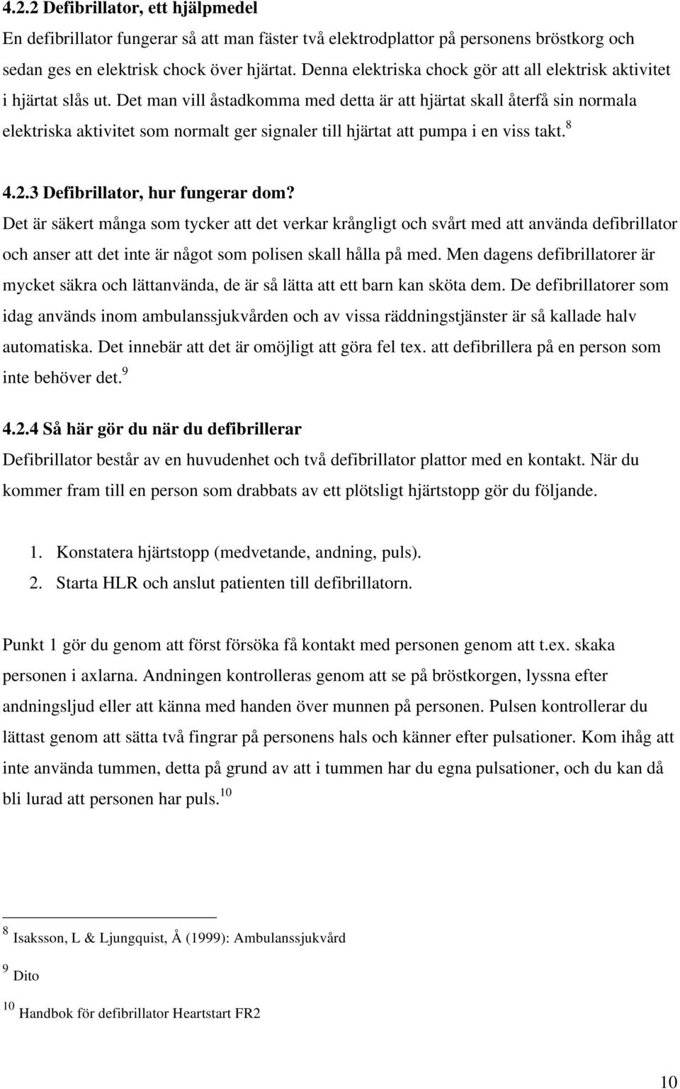 Det man vill åstadkomma med detta är att hjärtat skall återfå sin normala elektriska aktivitet som normalt ger signaler till hjärtat att pumpa i en viss takt. 8 4.2.3 Defibrillator, hur fungerar dom?