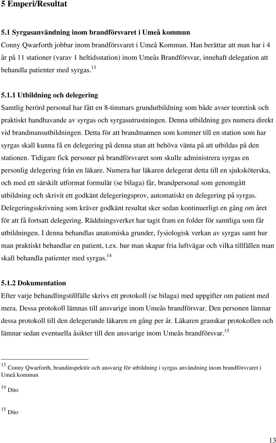 stationer (varav 1 heltidsstation) inom Umeås Brandförsvar, innehaft delegation att behandla patienter med syrgas. 13 5.1.1 Utbildning och delegering Samtlig berörd personal har fått en 8-timmars grundutbildning som både avser teoretisk och praktiskt handhavande av syrgas och syrgasutrustningen.