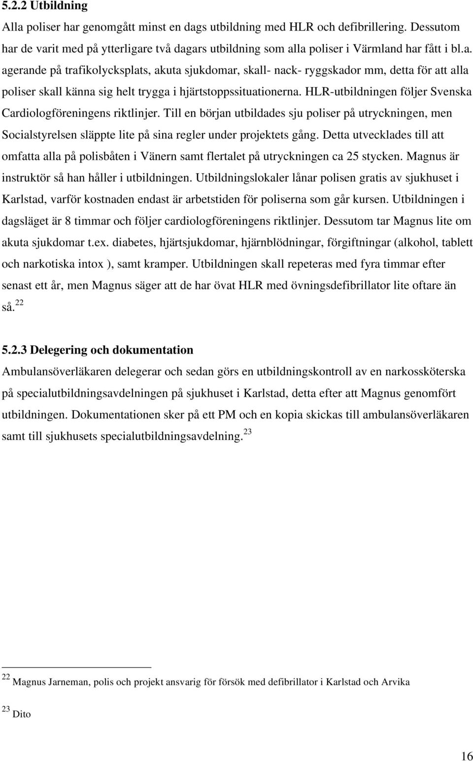 HLR-utbildningen följer Svenska Cardiologföreningens riktlinjer. Till en början utbildades sju poliser på utryckningen, men Socialstyrelsen släppte lite på sina regler under projektets gång.