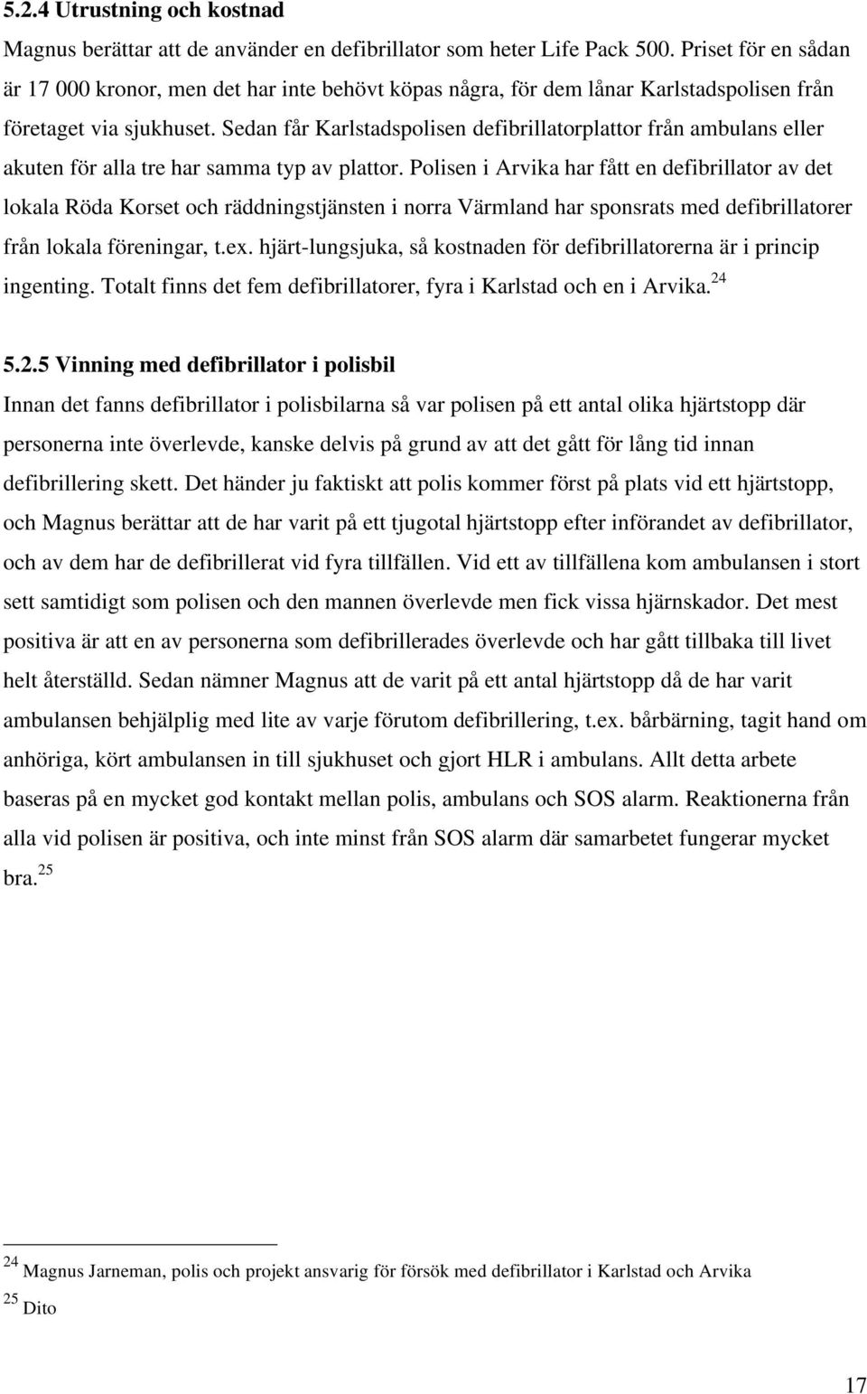 Sedan får Karlstadspolisen defibrillatorplattor från ambulans eller akuten för alla tre har samma typ av plattor.