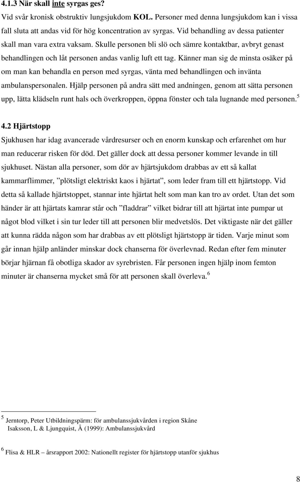 Känner man sig de minsta osäker på om man kan behandla en person med syrgas, vänta med behandlingen och invänta ambulanspersonalen.