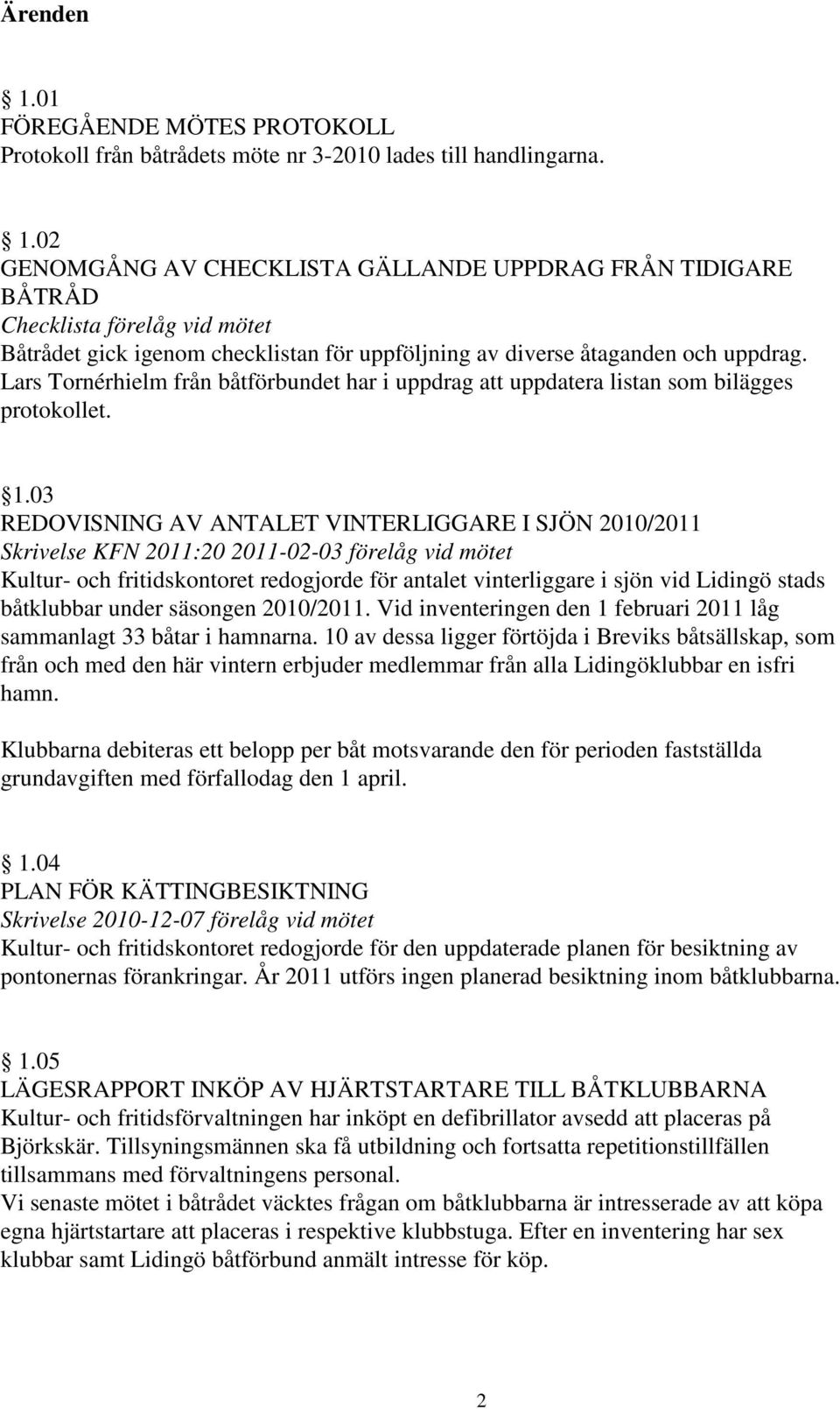 03 REDOVISNING AV ANTALET VINTERLIGGARE I SJÖN 2010/2011 Skrivelse KFN 2011:20 2011-02-03 förelåg vid mötet Kultur- och fritidskontoret redogjorde för antalet vinterliggare i sjön vid Lidingö stads