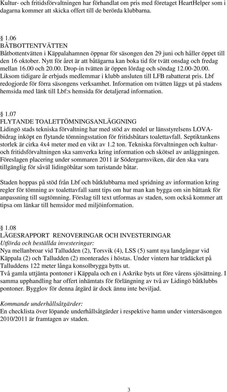 Nytt för året är att båtägarna kan boka tid för tvätt onsdag och fredag mellan 16.00 och 20.00. Drop-in tvätten är öppen lördag och söndag 12.00-20.00. Liksom tidigare år erbjuds medlemmar i klubb ansluten till LFB rabatterat pris.