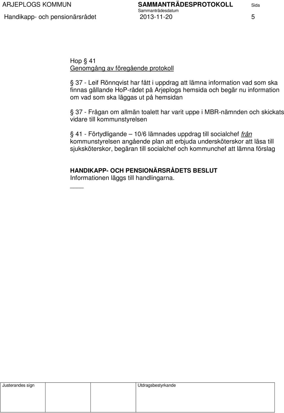 varit uppe i MBR-nämnden och skickats vidare till kommunstyrelsen 41 - Förtydligande 10/6 lämnades uppdrag till socialchef från kommunstyrelsen angående