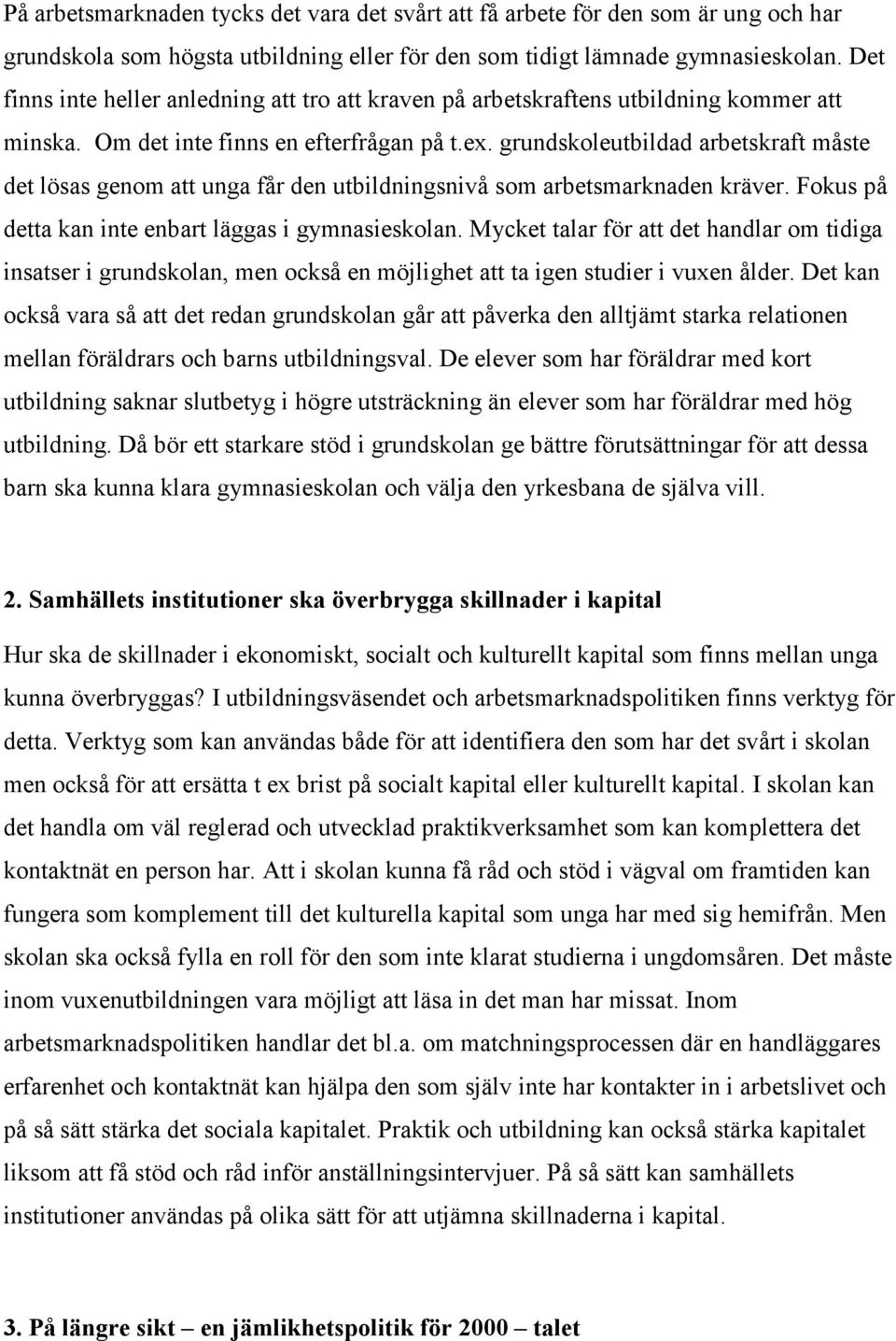 grundskoleutbildad arbetskraft måste det lösas genom att unga får den utbildningsnivå som arbetsmarknaden kräver. Fokus på detta kan inte enbart läggas i gymnasieskolan.