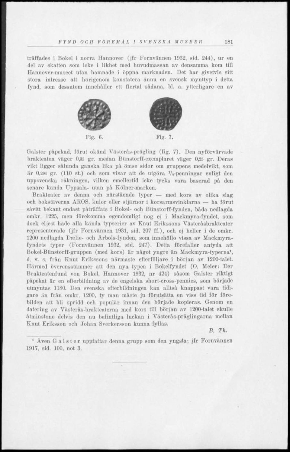Det har givetvis sitt stora intresse att härigenom konstatera ännu en svensk mynttyp i detla fynd, som dessutom innehåller ett flertal sådana, bl. a. ytterligare en av v. Fig. 6. Fig. 7.