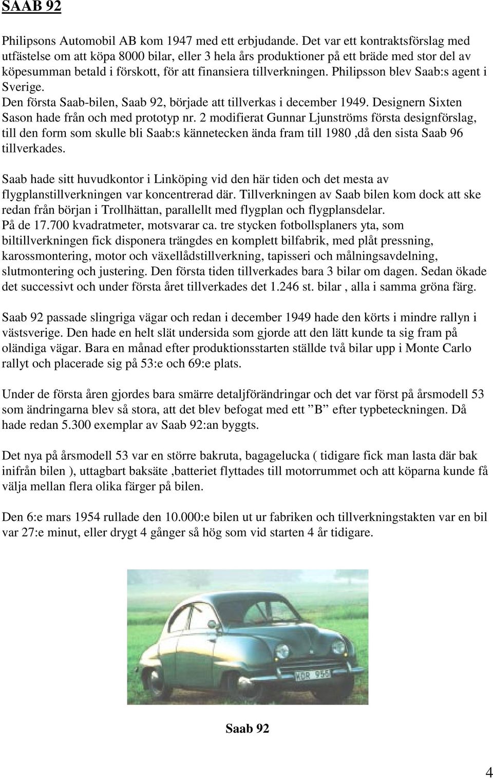 Philipsson blev Saab:s agent i Sverige. Den första Saab-bilen, Saab 92, började att tillverkas i december 1949. Designern Sixten Sason hade från och med prototyp nr.