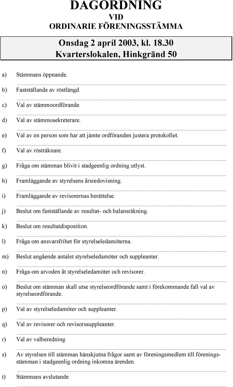 h) Framläggande av styrelsens årsredovisning. i) Framläggande av revisorernas berättelse. j) Beslut om fastställande av resultat- och balansräkning. k) Beslut om resultatdisposition.